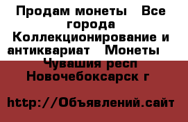 Продам монеты - Все города Коллекционирование и антиквариат » Монеты   . Чувашия респ.,Новочебоксарск г.